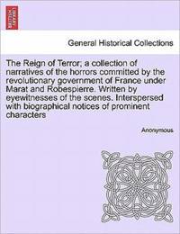 The Reign of Terror; a collection of narratives of the horrors committed by the revolutionary government of France under Marat and Robespierre. Written by eyewitnesses of the scenes. Interspersed with biographical notices of prominent characters. Vol. II.
