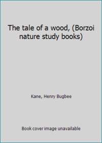 The tale of a wood, (Borzoi nature study books) by Kane, Henry Bugbee - 1962