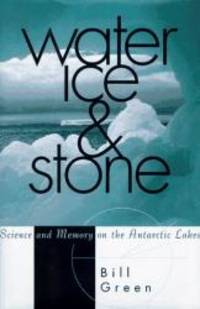 Water, Ice, And Stone: Science and Memory on the Antarctic Lakes by Bill Green - 1995-07-01
