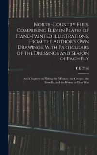 North-country Flies. Comprising Eleven Plates of Hand-painted Illustrations, From the Author's...