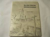 Silver Centre Rediscovered - Sequel To Silver Centre, This Narrative Continues the Story From 1932 Thru the Depression To New Exploration In the 1960's