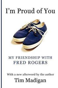 I'm Proud of You : My Friendship with Fred Rogers