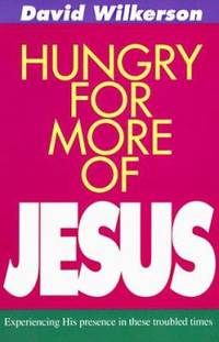 Hungry for More of Jesus: Experiencing His Presence in These Troubled Times