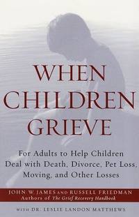 When Children Grieve: For Adults to Help Children Deal with Death, Divorce, Pet Loss, Moving, and...