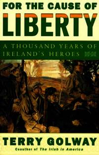 For the Cause of Liberty: A Thousand Years of Ireland&#039;s Heroes by Golway, Terry