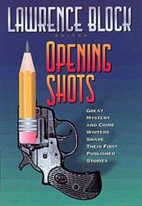 Opening Shots : Great Mystery and Crime Writers Share Their First Published Stories by Lawrence Block - 2000