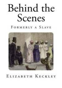 image of Behind the Scenes: Formerly a Slave (Thirty Years a Slave, and Four Years in The White House)