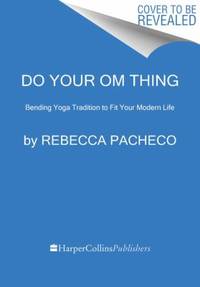 Do Your Om Thing: Bending Yoga Tradition to Fit Your Modern Life