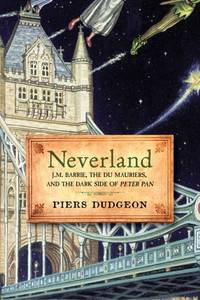 Neverland: J. M. Barrie, the Du Mauriers, and the Dark Side of Peter Pan