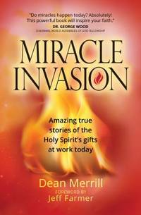 MIRACLE INVASION : AMAZING TRUE STORIES OF THE HOLY SPIRIT'S GIFTS AT WORK TODAY