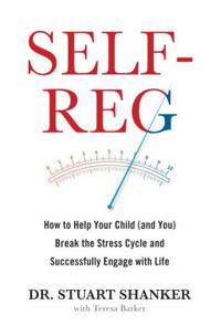 Self-Reg: How to Help Your Child (and You) Break the Stress Cycle and Successfully Engage with Life