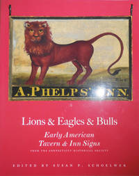 image of Lions & Eagles & Bulls - Early American Tavern & Inn Signs (Inscribed by Schoelwer and Signed by 5 of the Contributors)