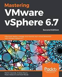 Mastering VMware vSphere 6.7 -Second Edition: Effectively deploy, manage, and monitor your...