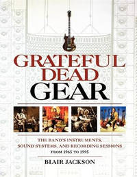 Grateful Dead Gear: The Band's Instruments, Sound Systems and Recording Sessions From 1965 to 1995