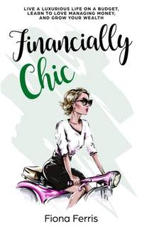 Financially Chic: Live a luxurious life on a budget, learn to love managing money, and grow your...