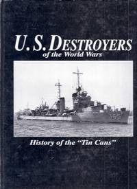 U.S. Destroyers of the World Wars. History of the &amp;#147;Tin Cans&amp;#148; by Newcomb, Dick