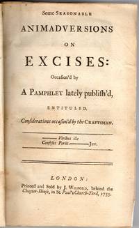 [DISBOUND] SOME SEASONABLE ANIMADVERSIONS ON EXCISES: OCCASIONED BY A PAMPHLET LATELY PUBLISH'D, ENTITULED CONSIDERATIONS OCCASION'D BY THE CRAFTSMAN. [WITH] SOME CONSIDERATIONS CONCERNING THE PUBLICK FUNDS, THE PUBLICK REVENES AND THE ANNUAL SUPPLIES, GRANTED BY PARLIAMENT ..