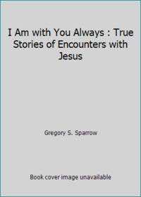 I Am with You Always : True Stories of Encounters with Jesus by Gregory S. Sparrow - 1995