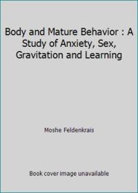 Body and Mature Behavior : A Study of Anxiety, Sex, Gravitation and Learning