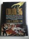 Conjuring: Being a Definitive Account of the Venerable Arts of Sorcery, Prestidigitation, Wizardry, Deception, & Chicanery and of the Mountebanks & Scoundrels Who Have Perpetrated These Subterfuges on