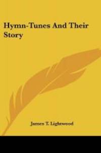 Hymn-Tunes And Their Story by James T. Lightwood - 2007-09-12