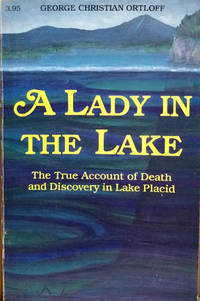 A Lady in the Lake:   The True Account of Death and Discovery in Lake  Placid by Ortloff, George Christian - 1994