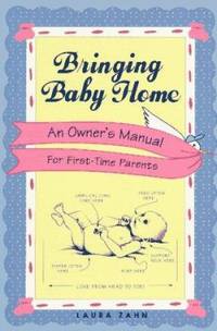 Bringing Baby Home : An Owner's Manual for First-Time Parents