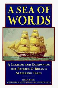 A Sea of Words : A Lexicon and Companion to the Complete Seafaring Tales of Patrick O&#039;Brian by Dean King - 1995