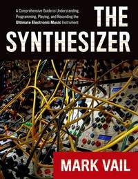 The Synthesizer: A Comprehensive Guide to Understanding, Programming, Playing, and Recording the...