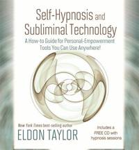 Self-Hypnosis and Subliminal Technology : A How-To Guide for Personal-Empowerment Tools You Can Use Anywhere! by Eldon Taylor - 2012