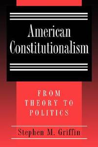 American Constitutionalism : From Theory to Politics