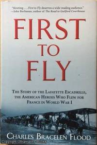 First to Fly. The Story of the Lafayette Escadrille, the American Heroes Who Flew for France in...