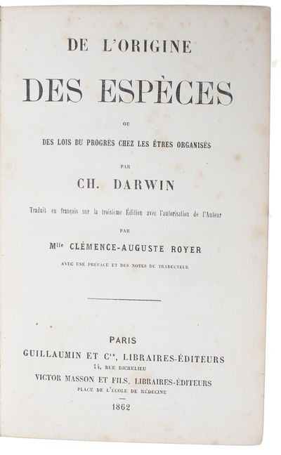 De L'Origine des Espèces ou des Lois du Progrès chez les Étres organisés par Ch. Darwin. Traduit en francais sur le troisieme Édition avec l'autorisation de l'Auteur par Mlle Clémence-Auguste Royer. Avec une Preface et des Notes du Traducteur. - [FIRST FRENCH EDITION OF THE "ORIGIN OF SPECIES"] (photo 2)