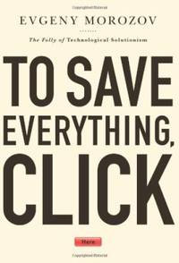 To Save Everything, Click Here : The Folly of Technological Solutionism