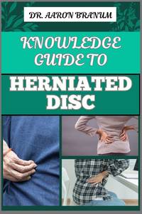 KNOWLEDGE GUIDE TO HERNIATED DISC: Essential Manual To Pain Relief, Treatment Options, Exercises,...