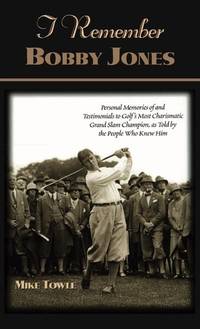 I Remember Bobby Jones: Personal Memories of and Testimonials to Golf's Most Charismatic Grand...