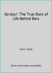 Go-boy!: The True Story of Life Behind Bars by Caron, Roger - 1979