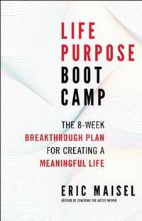 Life Purpose Boot Camp : The 8-Week Breakthrough Plan for Creating a Meaningful Life