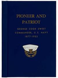 Pioneer and Patriot: George Cook Sweet, Commander, U.S.N. (1877-1953) - A Biography [United States Navy]