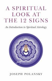 A Spiritual Look at the 12 Signs : An Introduction to Spiritual Astrology by Joseph Polansky - 2017