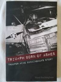 Triumph Born of Ashes: Trooper Mike Buckingham&#039;s Story by Buckingham, Ward - 2015