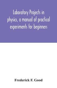 Laboratory projects in physics, a manual of practical experiments for beginners