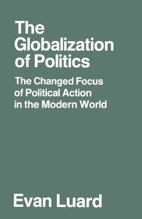 The Globalization of Politics : The Changed Focus of Political Action in the Modern World