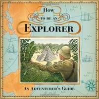 How to be an Explorer by Dugald Steer - 2007-01-01