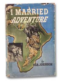 I Married Adventure: The Life and Adventures of Martin and Osa Johnson by Johnson, Osa - 1942