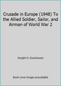 Crusade in Europe (1948) To the Allied Soldier, Sailor, and Airman of World War 2 by Dwight D. Eisenhower - 1948