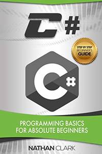 C#: Programming Basics for Absolute Beginners: 1 (Step-by-Step C#)