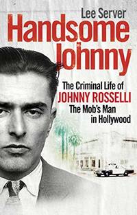 Handsome Johnny: The Criminal Life of Johnny Rosselli, The Mob&acirc;s Man in Hollywood