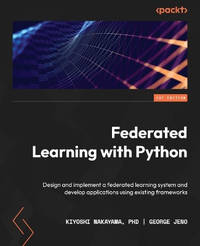 Federated Learning with Python: Design and deploy powerful federated learning applications on...