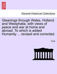 Gleanings through Wales, Holland and Westphalia, with views of peace and war at home and abroad....